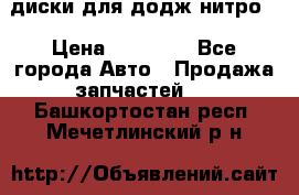 диски для додж нитро. › Цена ­ 30 000 - Все города Авто » Продажа запчастей   . Башкортостан респ.,Мечетлинский р-н